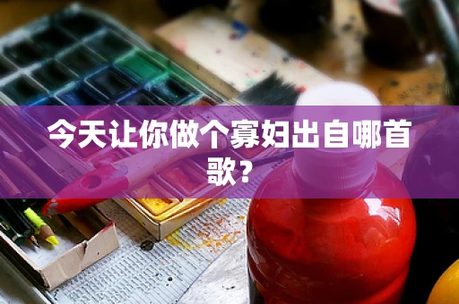 今天让你做个寡妇出自哪首歌？