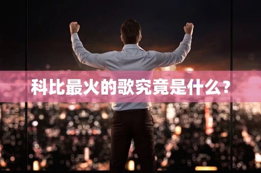 科比最火的歌究竟是什么？