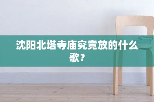 沈阳北塔寺庙究竟放的什么歌？