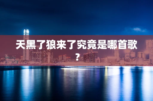 天黑了狼来了究竟是哪首歌？