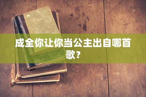 成全你让你当公主出自哪首歌？