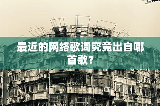 最近的网络歌词究竟出自哪首歌？