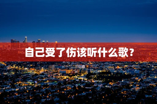 自己受了伤该听什么歌？