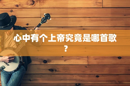 心中有个上帝究竟是哪首歌？
