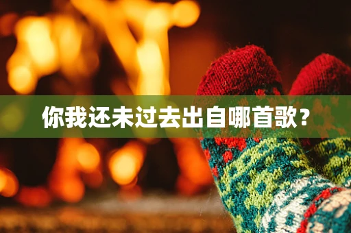 你我还未过去出自哪首歌？