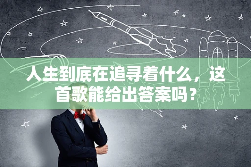 人生到底在追寻着什么，这首歌能给出答案吗？