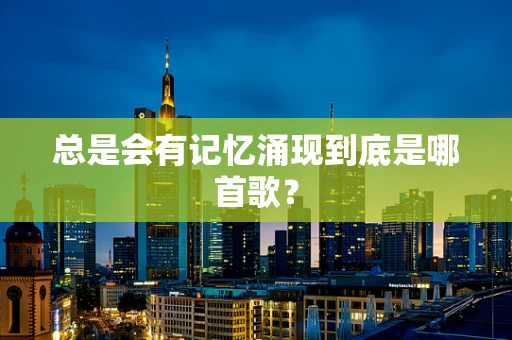 总是会有记忆涌现到底是哪首歌？