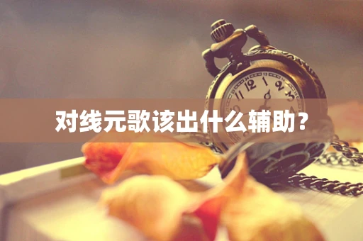 对线元歌该出什么辅助？