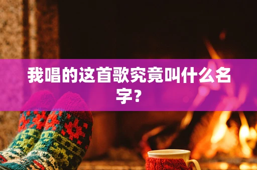 我唱的这首歌究竟叫什么名字？