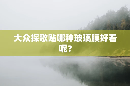 大众探歌贴哪种玻璃膜好看呢？