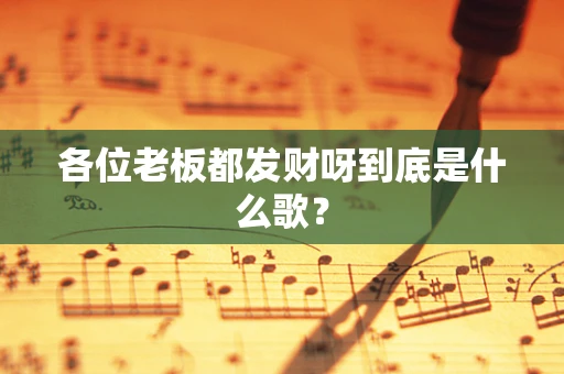 各位老板都发财呀到底是什么歌？