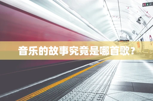 音乐的故事究竟是哪首歌？