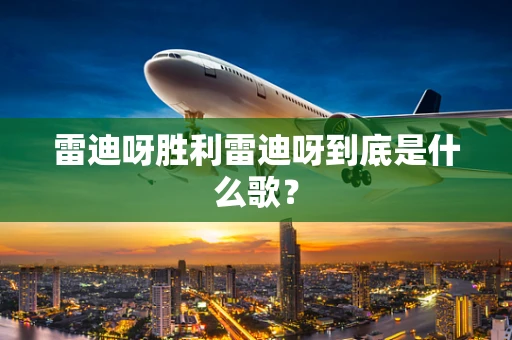 雷迪呀胜利雷迪呀到底是什么歌？