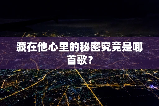 藏在他心里的秘密究竟是哪首歌？