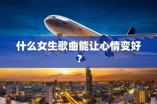 什么女生歌曲能让心情变好？