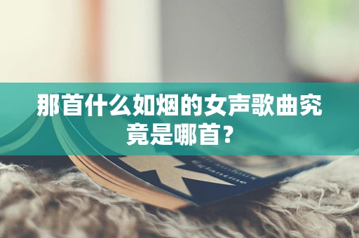 那首什么如烟的女声歌曲究竟是哪首？