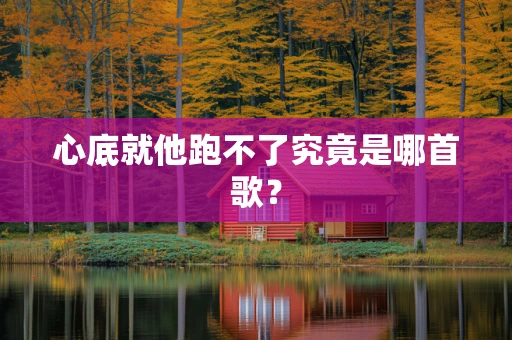 心底就他跑不了究竟是哪首歌？