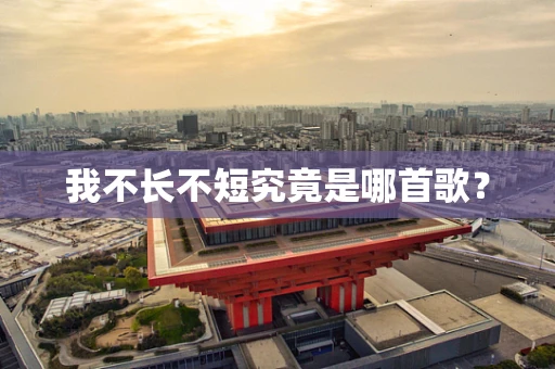 我不长不短究竟是哪首歌？