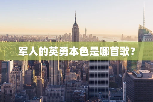 军人的英勇本色是哪首歌？