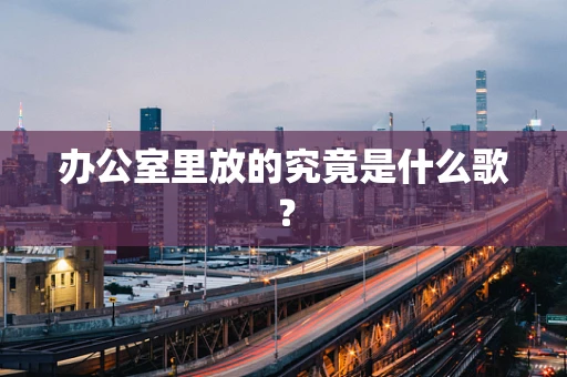 办公室里放的究竟是什么歌？
