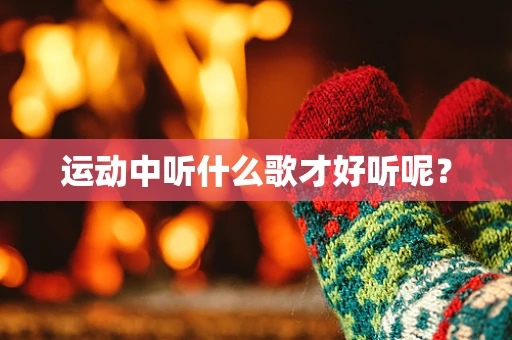 运动中听什么歌才好听呢？