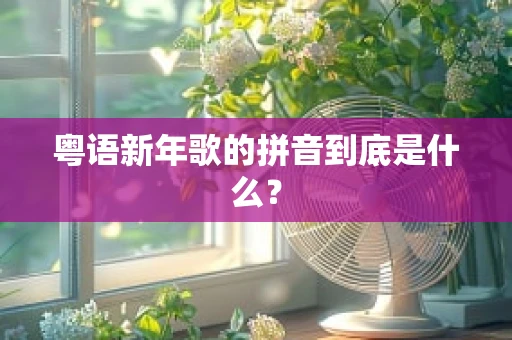 粤语新年歌的拼音到底是什么？