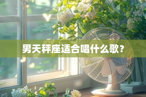 男天秤座适合唱什么歌？