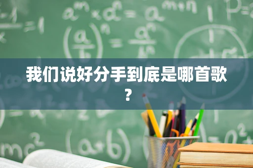 我们说好分手到底是哪首歌？