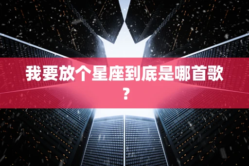 我要放个星座到底是哪首歌？