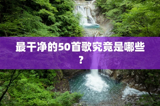最干净的50首歌究竟是哪些？
