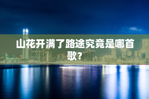 山花开满了路途究竟是哪首歌？