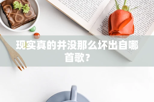 现实真的并没那么坏出自哪首歌？
