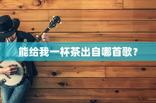 能给我一杯茶出自哪首歌？