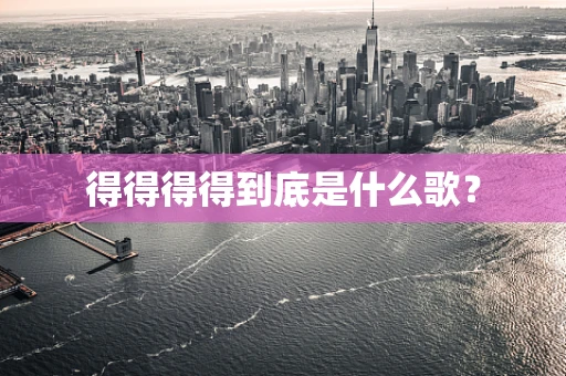 得得得得到底是什么歌？