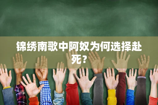 锦绣南歌中阿奴为何选择赴死？