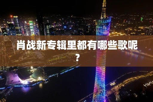 肖战新专辑里都有哪些歌呢？