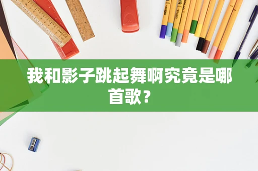 我和影子跳起舞啊究竟是哪首歌？