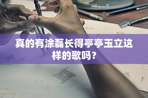 真的有涂磊长得亭亭玉立这样的歌吗？