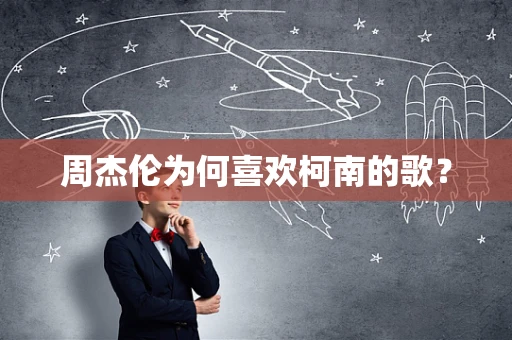 周杰伦为何喜欢柯南的歌？