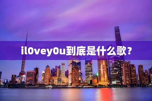 il0vey0u到底是什么歌？