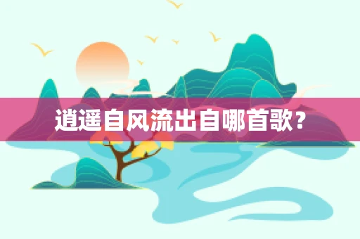 逍遥自风流出自哪首歌？