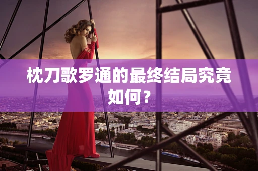 枕刀歌罗通的最终结局究竟如何？
