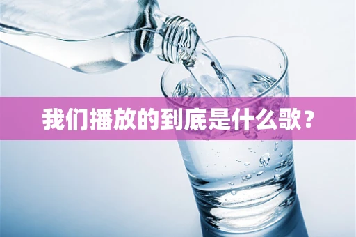 我们播放的到底是什么歌？