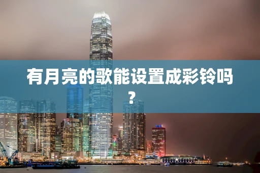 有月亮的歌能设置成彩铃吗？