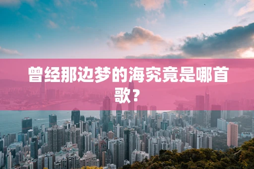 曾经那边梦的海究竟是哪首歌？