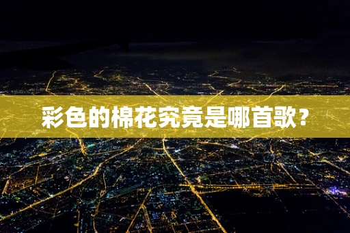 彩色的棉花究竟是哪首歌？