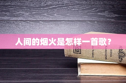 人间的烟火是怎样一首歌？