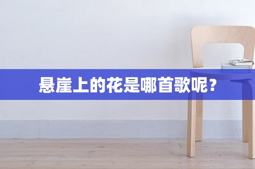 悬崖上的花是哪首歌呢？