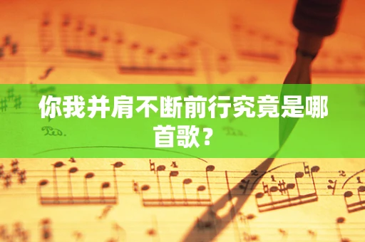 你我并肩不断前行究竟是哪首歌？