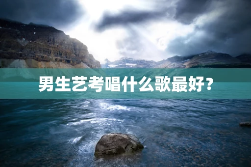 男生艺考唱什么歌最好？